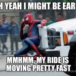 Spider-Man phone call | UH YEAH I MIGHT BE EARLY; MMHMM, MY RIDE IS MOVING PRETTY FAST | image tagged in spider-man phone call | made w/ Imgflip meme maker