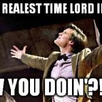 Doctor Who at Stonehenge | BA-DA-BOOM, REALEST TIME LORD IN THE ROOM!!! HOW YOU DOIN'?!?!?! | image tagged in doctor who at stonehenge | made w/ Imgflip meme maker