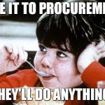 Mikey | GIVE IT TO PROCUREMENT, THEY'LL DO ANYTHING! | image tagged in mikey | made w/ Imgflip meme maker