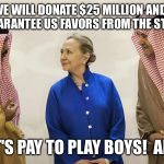 Hillary Clinton On The Take | SO WE WILL DONATE $25 MILLION AND YOU WILL GUARANTEE US FAVORS FROM THE STATE DEPT. HEY IT'S PAY TO PLAY BOYS!  ANTE UP. | image tagged in hillary clinton on the take | made w/ Imgflip meme maker