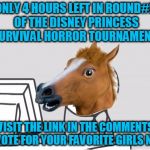 A D V E R T I S E M E N T | ONLY 4 HOURS LEFT IN ROUND#2 OF THE DISNEY PRINCESS SURVIVAL HORROR TOURNAMENT! VISIT THE LINK IN THE COMMENTS TO VOTE FOR YOUR FAVORITE GIRLS NOW! | image tagged in memes,computer horse,disney,princesses,my zombie apocalypse team,tournament | made w/ Imgflip meme maker