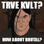 Metal | TRVE KVLT? HOW ABOUT BRUTAL? | image tagged in metal | made w/ Imgflip meme maker