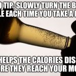 Beer Calories | PRO TIP: SLOWLY TURN THE BEER BOTTLE EACH TIME YOU TAKE A DRINK. THIS HELPS THE CALORIES DISSOLVE BEFORE THEY REACH YOUR MOUTH. | image tagged in beer drinking,beer,funny memes,drinking | made w/ Imgflip meme maker
