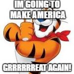Frosted flakes tiger | IM GOING TO MAKE AMERICA; GRRRRRREAT AGAIN! | image tagged in frosted flakes tiger | made w/ Imgflip meme maker