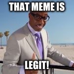 The Legitimizer | THAT MEME IS; LEGIT! | image tagged in the legitimizer | made w/ Imgflip meme maker