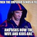 michael phelps | WHEN THE EMPEROR SENDS A TEXT; AND ASKS HOW THE WIFE AND KIDS ARE. | image tagged in michael phelps | made w/ Imgflip meme maker