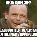 Princess Bride Vizzini | DRINK DECAF? "...ABSOLUTELY, TOTALLY, AND IN ALL OTHER WAYS INCONCEIVABLE". | image tagged in princess bride vizzini | made w/ Imgflip meme maker