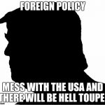 Anonymous Trump | FOREIGN POLICY MESS WITH THE USA AND THERE WILL BE HELL TOUPEE | image tagged in anonymous trump | made w/ Imgflip meme maker