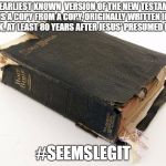 bible | THE EARLIEST KNOWN  VERSION OF THE NEW TESTAMENT IS A COPY FROM A COPY, ORIGINALLY WRITTEN IN GREEK, AT LEAST 80 YEARS AFTER JESUS' PRESUMED DEATH; #SEEMSLEGIT | image tagged in the bible survives | made w/ Imgflip meme maker