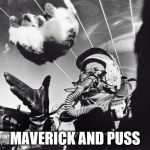 I feel the need the need for wheeee! | MAVERICK AND PUSS | image tagged in memes,top gun,movies,planes,cats,animals | made w/ Imgflip meme maker