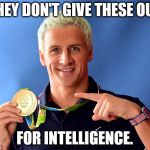 ryan lochte | THEY DON'T GIVE THESE OUT; FOR INTELLIGENCE. | image tagged in ryan lochte,olympics,moron | made w/ Imgflip meme maker