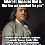 Good Ol' Ben Franklin | "One cannot lie on the Internet, because that is the law we created for you"; Benjamin Franklin, American Statesman, Postmaster General, Creator of the rocking chair, bifocals, discoverer of America, Canada, French toast sticks, and founding member of progressive rock band DEVO | image tagged in good ol' ben franklin | made w/ Imgflip meme maker