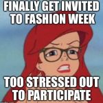 After 5 years, I'm finally invited to participate as a designer.... and I'm my stress level is 10 out of 10 | FINALLY GET INVITED TO FASHION WEEK; TOO STRESSED OUT TO PARTICIPATE | image tagged in memes,hipster ariel | made w/ Imgflip meme maker