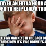 That awkward moment | STAYED AN EXTRA HOUR AT WORK TO HELP LOAD A TRUCK; LEFT MY CAR KEYS IN THE BACK OF THE TRUCK NOW IT'S TWO COUNTIES AWAY | image tagged in that awkward moment | made w/ Imgflip meme maker