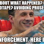 Ryan Lochte | LYING ABOUT WHAT HAPPENED? CAUGHT ON VIDEOTAPE? AVOIDING PROSECUTION? LAW ENFORCEMENT, HERE I COME. | image tagged in ryan lochte,tough guy,police,olympics,white privilege | made w/ Imgflip meme maker