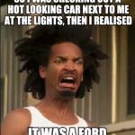 Disgusting | SO I WAS CHECKING OUT A HOT LOOKING CAR NEXT TO ME AT THE LIGHTS, THEN I REALISED; IT WAS A FORD | image tagged in disgusting | made w/ Imgflip meme maker