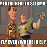 The worst Hell-Hole for Vets and Civilians. | MENTAL HEALTH STIGMA... MOSTLY EVERYWHERE IN EL PASO. | image tagged in woody and buzz 480-rez,mental,health,stigma,el paso,texas | made w/ Imgflip meme maker