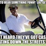 Let's HOPE for CHANGE in today's weather forecast so all that rain stays over there | WANT TO HEAR SOMETHING FUNNY  LOL  GET THIS; I JUST HEARD THEY'VE GOT CASKETS FLOATING DOWN THE STREETS NOW | image tagged in obama golf,louisiana,flood,casket,golfing,barack obama | made w/ Imgflip meme maker