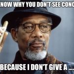 Morgan Freeman Cigar | YOU KNOW WHY YOU DON'T SEE CONCERN? BECAUSE I DON'T GIVE A .... | image tagged in morgan freeman,cigar,memes,funny memes,meme | made w/ Imgflip meme maker