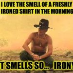 Charlie Don't Starch! | I LOVE THE SMELL OF A FRESHLY IRONED SHIRT IN THE MORNING; IT SMELLS SO...   IRONY | image tagged in col kilgore,laundry | made w/ Imgflip meme maker