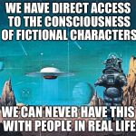 Why fictional characters are unique | WE HAVE DIRECT ACCESS TO THE CONSCIOUSNESS OF FICTIONAL CHARACTERS; WE CAN NEVER HAVE THIS WITH PEOPLE IN REAL LIFE | image tagged in fiction,memes | made w/ Imgflip meme maker