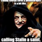 Darth Soros | Calling George Soros a philanthropist is a bit like. . . calling Stalin a saint. | image tagged in darth soros | made w/ Imgflip meme maker