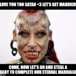 Overly Attached Demon | I LOVE YOU TOO SATAN <3 LET'S GET MARRIED! COME, NOW LET'S GO AND STEAL A BABY TO COMPLETE OUR ETERNAL MARRIAGE. | image tagged in overly attached demon,memes | made w/ Imgflip meme maker