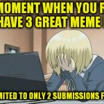 Anime Face Palm ( A TrainerRainbow Template ) | THAT MOMENT WHEN YOU REALIZE YOU HAVE 3 GREAT MEME IDEAS; BUT ARE LIMITED TO ONLY 2 SUBMISSIONS FOR THE DAY | image tagged in anime face palm,funny meme,submissions,limited edition,meme,realization | made w/ Imgflip meme maker