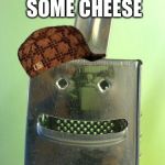 So SJW... | DO YOU WANT SOME CHEESE; WITH YOUR WHINE? | image tagged in cheesegrater,scumbag | made w/ Imgflip meme maker