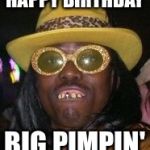 Big Pimpin' | HAPPY BIRTHDAY; BIG PIMPIN' | image tagged in big pimpin' | made w/ Imgflip meme maker