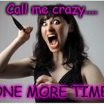 Crazy Girlfriend | Call me crazy.... ONE MORE TIME! | image tagged in crazy girlfriend | made w/ Imgflip meme maker