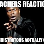 kevin hart | TEACHERS REACTION; TO ADMINISTRATORS ACTUALLY ON DUTY | image tagged in kevin hart | made w/ Imgflip meme maker
