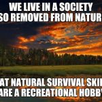 Nature Boy | WE LIVE IN A SOCIETY SO REMOVED FROM NATURE; THAT NATURAL SURVIVAL SKILLS ARE A RECREATIONAL HOBBY | image tagged in nature boy | made w/ Imgflip meme maker