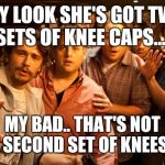 Friends out | HEY LOOK SHE'S GOT TWO SETS OF KNEE CAPS..... MY BAD.. THAT'S NOT A SECOND SET OF KNEES... | image tagged in friends | made w/ Imgflip meme maker
