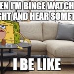 anyone else?? | WHEN I'M BINGE WATCHING AT NIGHT AND HEAR SOMETHING I BE LIKE | image tagged in caveman spongebob,spongegar,memes,spongebob squarepants | made w/ Imgflip meme maker