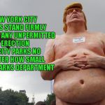 I think this is AWESOME!!! My hats off to the people responsible...LOL | NEW YORK CITY PARKS STAND FIRMLY AGAINST ANY UNPERMITTED ERECTION IN CITY PARKS NO MATTER HOW SMALL -- NYC PARKS DEPARTMENT | image tagged in trump statue,memes,indecline,funny,trump | made w/ Imgflip meme maker