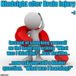 Kindsight  | Kindsight after Brain Injury Instead of smacking yourself on the head and asking "What was I thinking?"...Just Breathe... ...now ask yoursel | image tagged in question mark,memes,mental health,healthcare,self help,cognitive dissonance | made w/ Imgflip meme maker