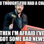 Bad News Barrett WWE | IF YOU THOUGHT YOU HAD A CHANCE; THEN I'M AFRAID I'VE GOT SOME BAD NEWS | image tagged in bad news barrett wwe | made w/ Imgflip meme maker
