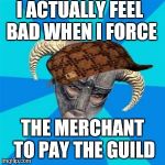 Skyrim meme | I ACTUALLY FEEL BAD WHEN I FORCE; THE MERCHANT TO PAY THE GUILD | image tagged in skyrim meme,scumbag | made w/ Imgflip meme maker