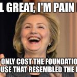 Cheddar for Vermont Redder! | "I FEEL GREAT, I'M PAIN FREE"; "AND IT ONLY COST THE FOUNDATION 600K FOR A HOUSE THAT RESEMBLED THE KREMLIN" | image tagged in hillary laughing | made w/ Imgflip meme maker