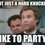 Stepbrothers | WE'RE NOT JUST A HARD KNUCKLE GROUP; WE LIKE TO PARTY TOO | image tagged in stepbrothers | made w/ Imgflip meme maker