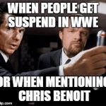 WWE Vince | WHEN PEOPLE GET SUSPEND IN WWE; OR WHEN MENTIONING CHRIS BENOIT | image tagged in wwe vince | made w/ Imgflip meme maker