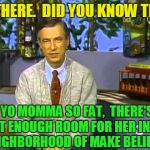 Mr Rogers | HI THERE.  DID YOU KNOW THAT; YO MOMMA SO FAT,  THERE'S NOT ENOUGH ROOM FOR HER IN THE NEIGHBORHOOD OF MAKE BELIEVE? | image tagged in mr rogers | made w/ Imgflip meme maker