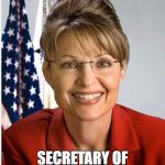 Sarah Palin official | SARAH PALIN; SECRETARY OF THE INTERIOR | image tagged in sarah palin official | made w/ Imgflip meme maker