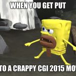 spongegar 3d | WHEN YOU GET PUT; IN TO A CRAPPY CGI 2015 MOVIE | image tagged in spongegar 3d | made w/ Imgflip meme maker