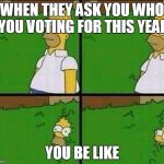 Simpsons | WHEN THEY ASK YOU WHO YOU VOTING FOR THIS YEAR; YOU BE LIKE | image tagged in simpsons | made w/ Imgflip meme maker