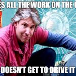 Edd China | DOES ALL THE WORK ON THE CAR; DOESN'T GET TO DRIVE IT | image tagged in edd china | made w/ Imgflip meme maker