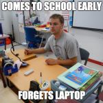 Tired Teacher | COMES TO SCHOOL EARLY; FORGETS LAPTOP | image tagged in tired teacher | made w/ Imgflip meme maker