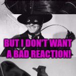 El Zorro Dos | I'D TELL YOU A CHEMISTRY JOKE... BUT I DON'T WANT A BAD REACTION! | image tagged in el zorro dos | made w/ Imgflip meme maker