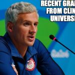 ryan lochte press lied robbery rio  | RECENT GRADUATE FROM CLINTON UNIVERSITY | image tagged in ryan lochte press lied robbery rio | made w/ Imgflip meme maker